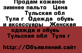 Продам кожаное зимнее пальто › Цена ­ 22 000 - Тульская обл., Тула г. Одежда, обувь и аксессуары » Женская одежда и обувь   . Тульская обл.,Тула г.